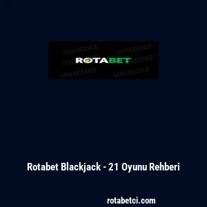 Rotabet Blackjack - 21 Oyunu Rehberi