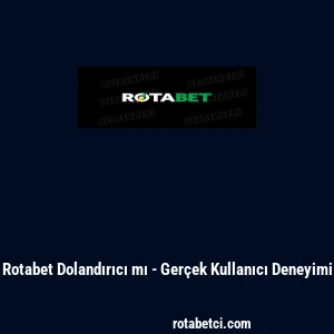 Rotabet Dolandırıcı mı - Ger&ccedil;ek Kullanıcı Deneyimi