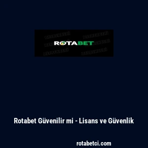 Rotabet G&uuml;venilir mi - Lisans ve G&uuml;venlik
